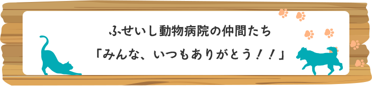 ふせいし動物病院の仲間たち 「みんな、いつもありがとう！！」